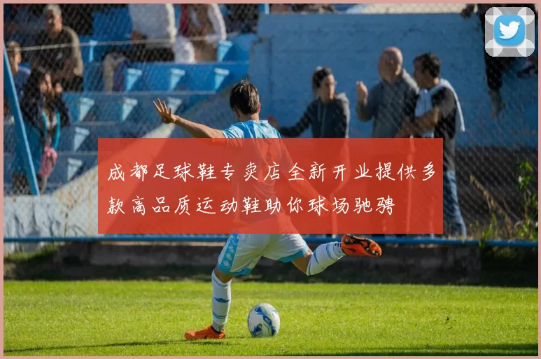 成都足球鞋专卖店全新开业提供多款高品质运动鞋助你球场驰骋