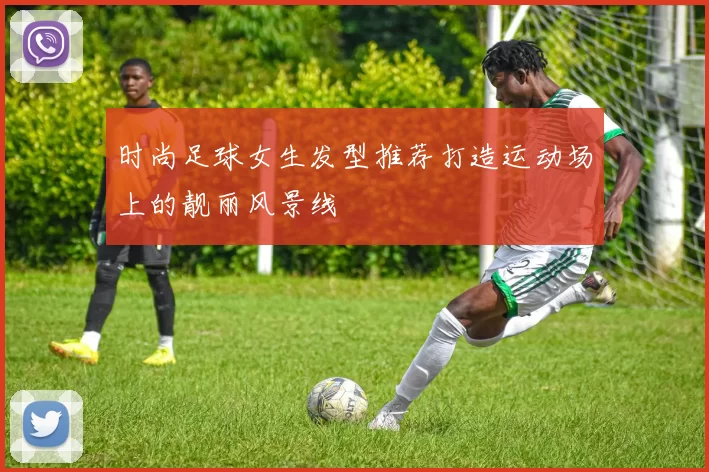 时尚足球女生发型推荐打造运动场上的靓丽风景线