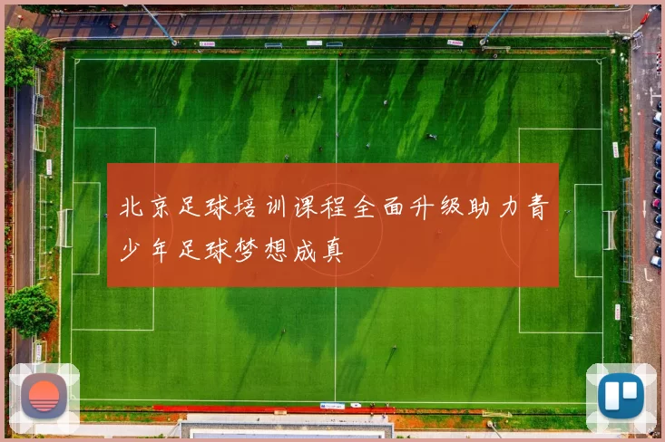 北京足球培训课程全面升级助力青少年足球梦想成真